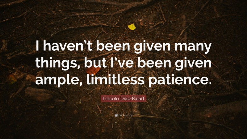 Lincoln Diaz-Balart Quote: “I haven’t been given many things, but I’ve been given ample, limitless patience.”