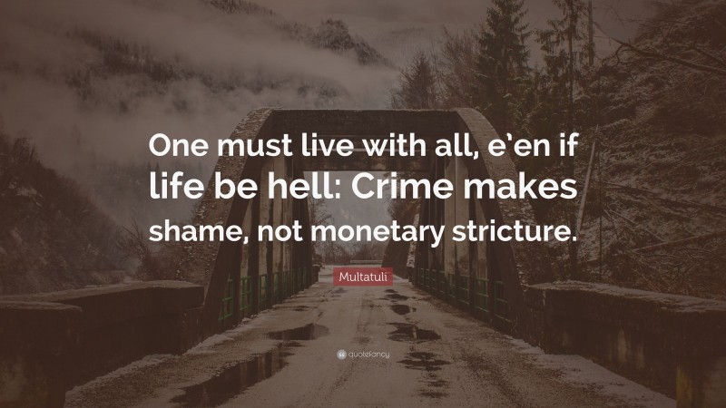 Multatuli Quote: “One must live with all, e’en if life be hell: Crime makes shame, not monetary stricture.”