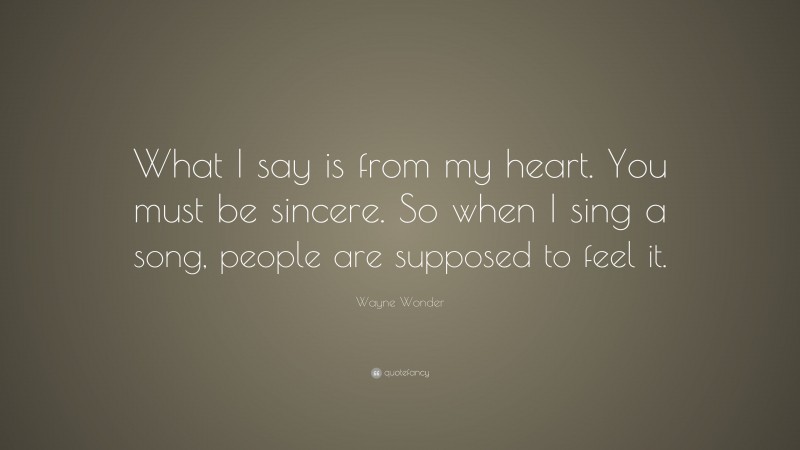 Wayne Wonder Quote: “What I say is from my heart. You must be sincere. So when I sing a song, people are supposed to feel it.”