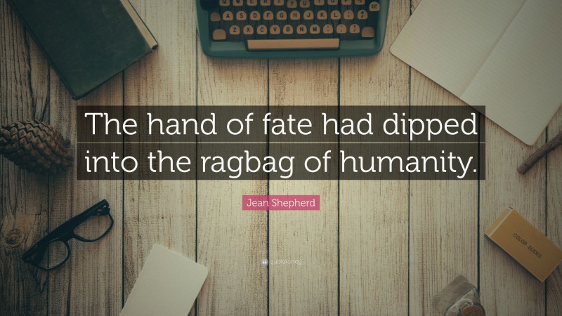 Jean Shepherd Quote: “The hand of fate had dipped into the ragbag of humanity.”