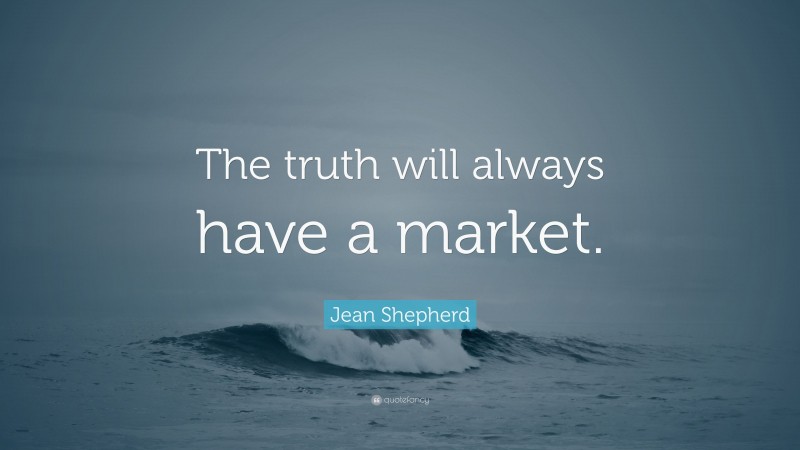 Jean Shepherd Quote: “The truth will always have a market.”