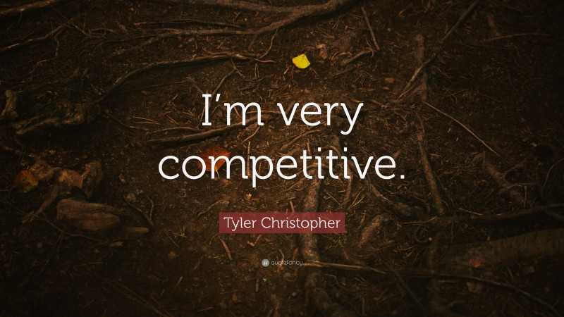 Tyler Christopher Quote: “I’m very competitive.”