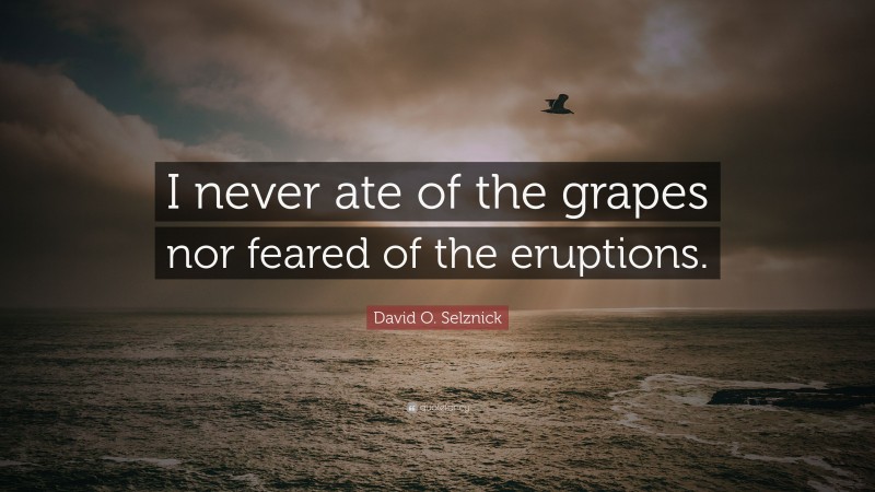 David O. Selznick Quote: “I never ate of the grapes nor feared of the eruptions.”