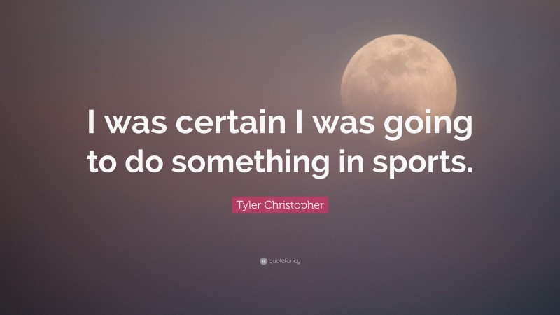 Tyler Christopher Quote: “I was certain I was going to do something in sports.”