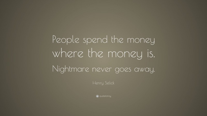 Henry Selick Quote: “People spend the money where the money is. Nightmare never goes away.”