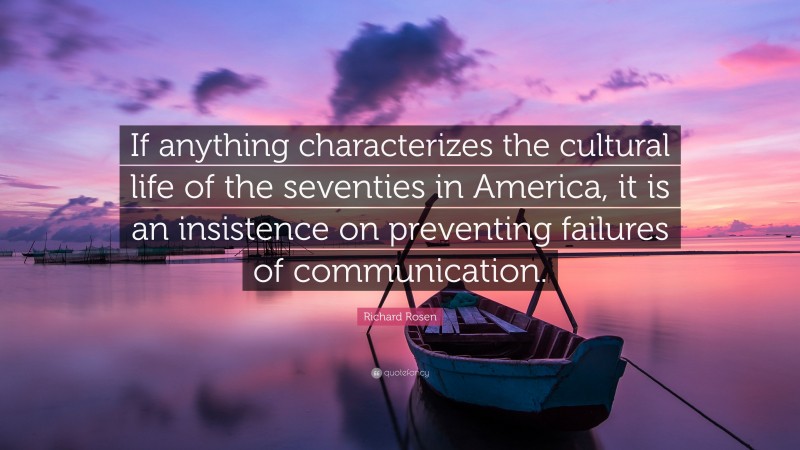Richard Rosen Quote: “If anything characterizes the cultural life of the seventies in America, it is an insistence on preventing failures of communication.”