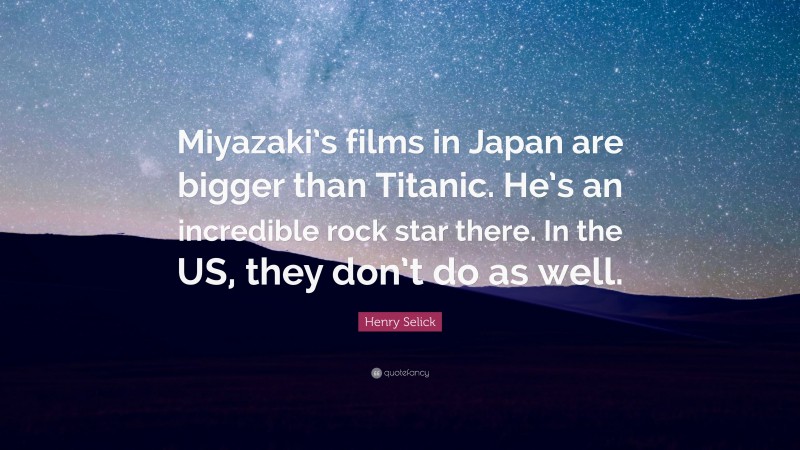 Henry Selick Quote: “Miyazaki’s films in Japan are bigger than Titanic. He’s an incredible rock star there. In the US, they don’t do as well.”