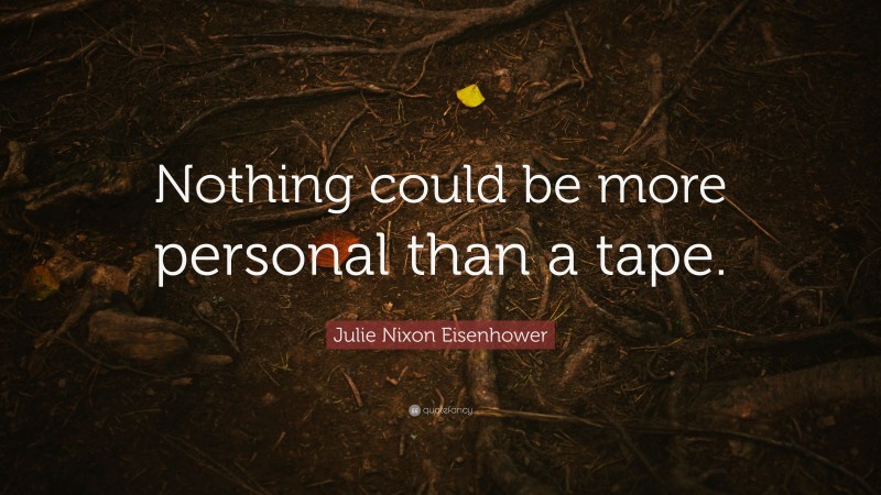 Julie Nixon Eisenhower Quote: “Nothing could be more personal than a tape.”