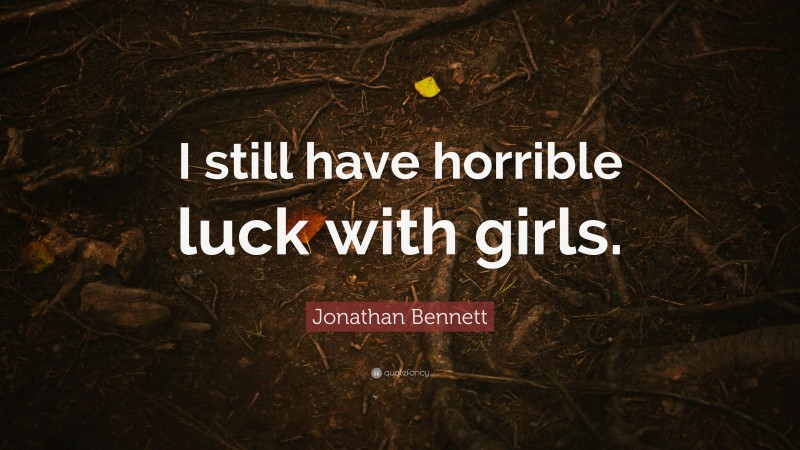 Jonathan Bennett Quote: “I still have horrible luck with girls.”