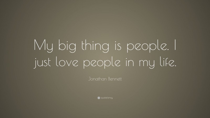 Jonathan Bennett Quote: “My big thing is people. I just love people in my life.”