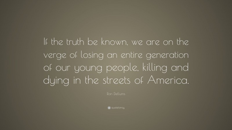 Ron Dellums Quote: “If the truth be known, we are on the verge of losing an entire generation of our young people, killing and dying in the streets of America.”