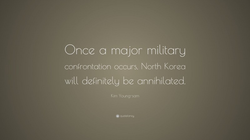 Kim Young-sam Quote: “Once a major military confrontation occurs, North Korea will definitely be annihilated.”