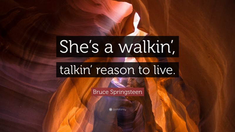 Bruce Springsteen Quote: “She’s a walkin’, talkin’ reason to live.”