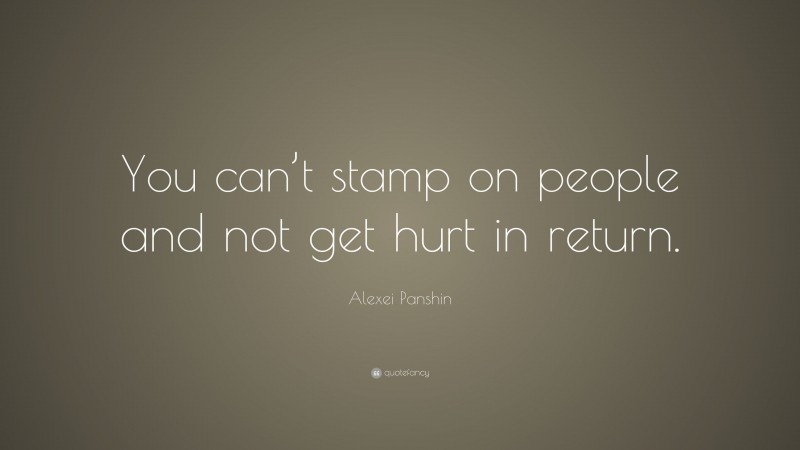 Alexei Panshin Quote: “You can’t stamp on people and not get hurt in return.”