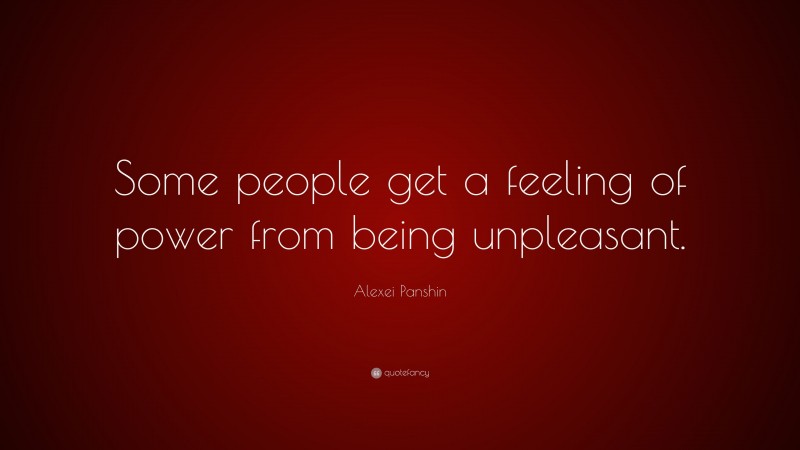 Alexei Panshin Quote: “Some people get a feeling of power from being unpleasant.”