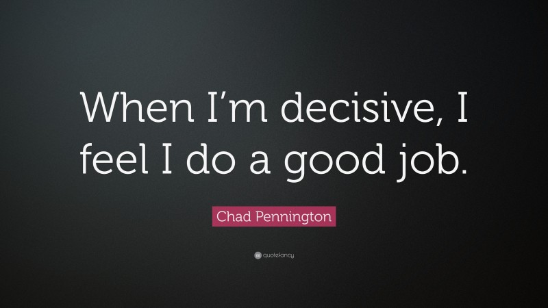 Chad Pennington Quote: “When I’m decisive, I feel I do a good job.”