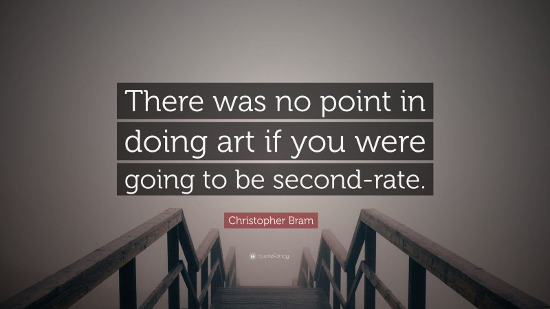 Christopher Bram Quote: “There was no point in doing art if you were going to be second-rate.”