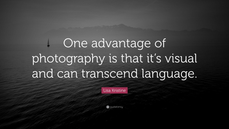 Lisa Kristine Quote: “One advantage of photography is that it’s visual and can transcend language.”
