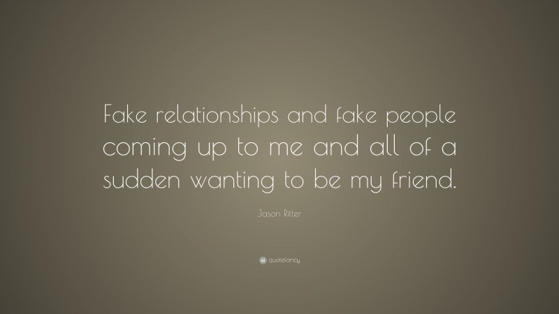 Jason Ritter Quote: “Fake relationships and fake people coming up to me and all of a sudden wanting to be my friend.”