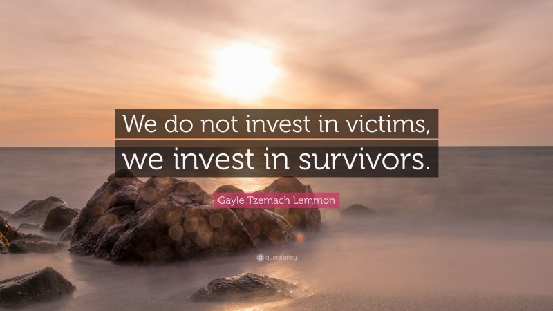 Gayle Tzemach Lemmon Quote: “We do not invest in victims, we invest in survivors.”