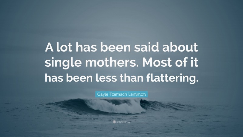 Gayle Tzemach Lemmon Quote: “A lot has been said about single mothers. Most of it has been less than flattering.”