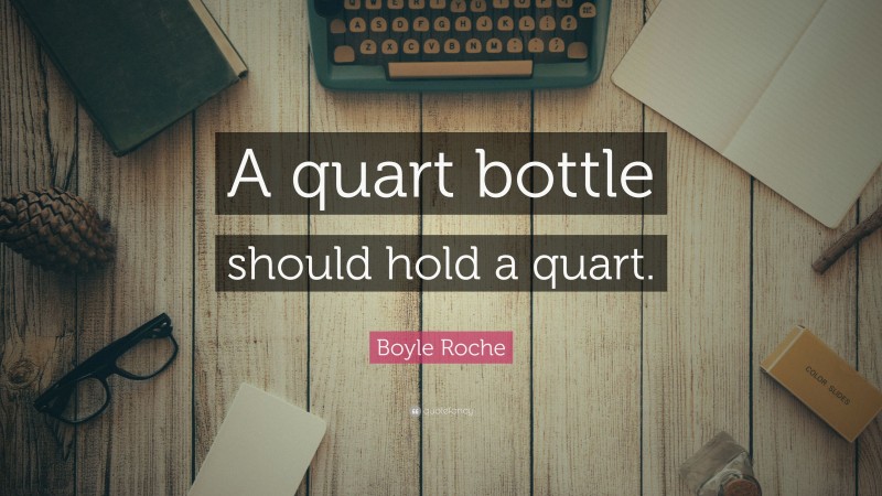 Boyle Roche Quote: “A quart bottle should hold a quart.”