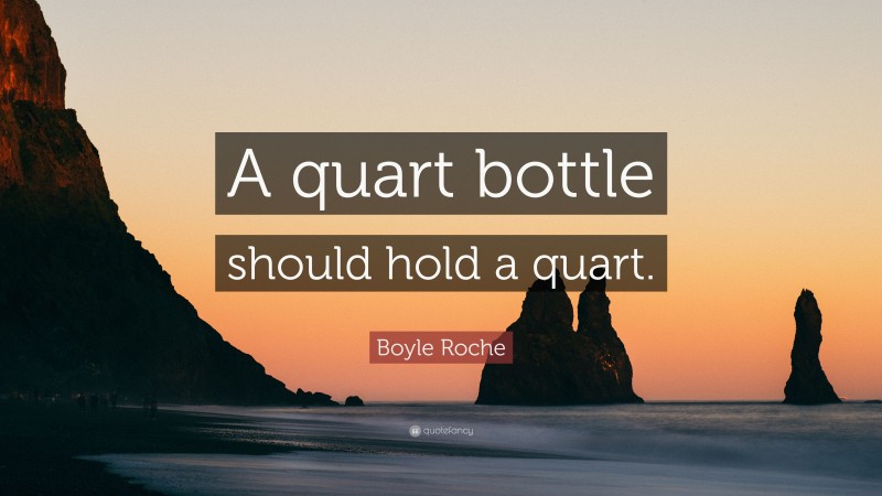 Boyle Roche Quote: “A quart bottle should hold a quart.”