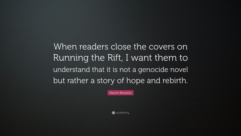 Naomi Benaron Quote: “When readers close the covers on Running the Rift, I want them to understand that it is not a genocide novel but rather a story of hope and rebirth.”