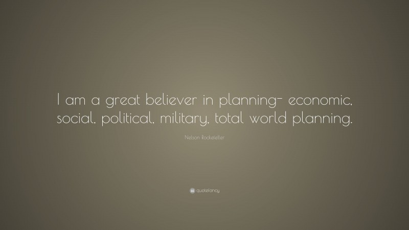 Nelson Rockefeller Quote: “I am a great believer in planning- economic, social, political, military, total world planning.”