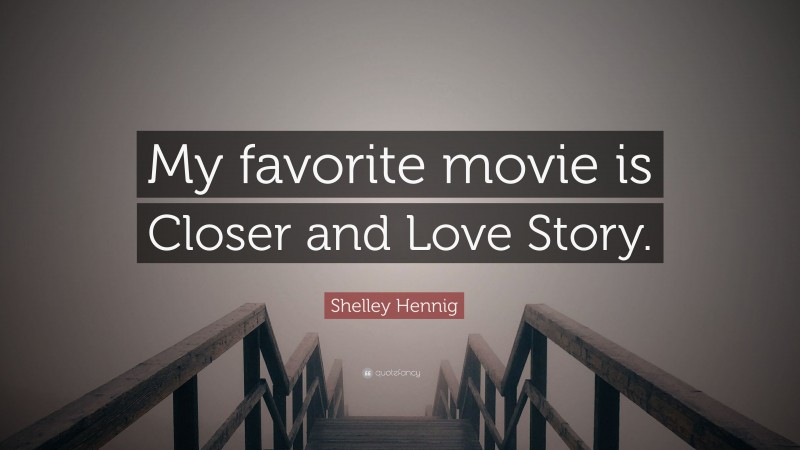 Shelley Hennig Quote: “My favorite movie is Closer and Love Story.”