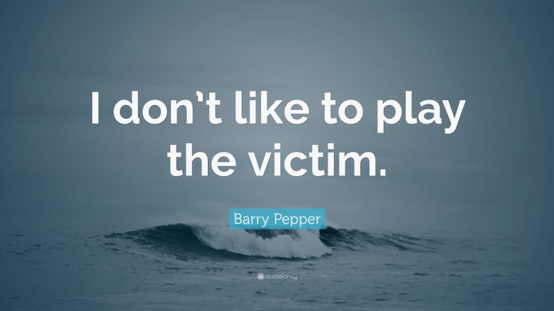 Barry Pepper Quote: “I don’t like to play the victim.”