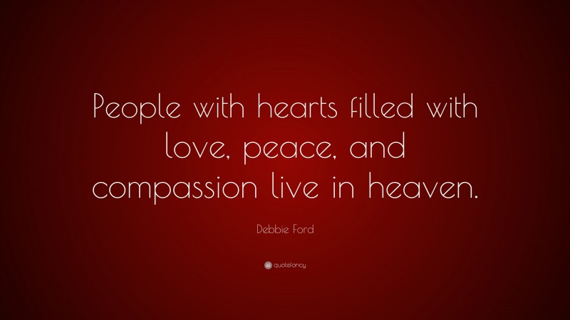 Debbie Ford Quote: “People with hearts filled with love, peace, and compassion live in heaven.”