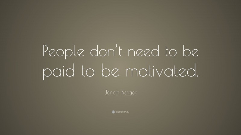 Jonah Berger Quote: “People don’t need to be paid to be motivated.”