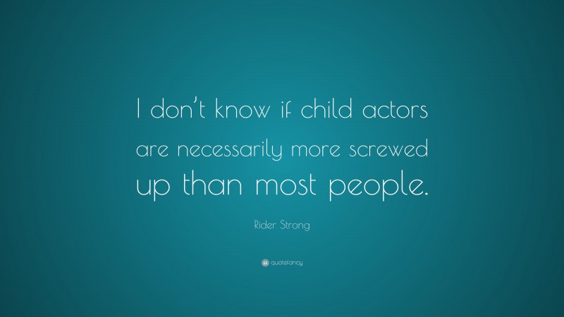Rider Strong Quote: “I don’t know if child actors are necessarily more screwed up than most people.”