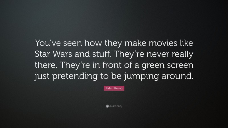 Rider Strong Quote: “You’ve seen how they make movies like Star Wars and stuff. They’re never really there. They’re in front of a green screen just pretending to be jumping around.”