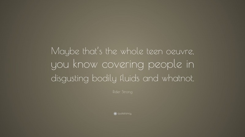 Rider Strong Quote: “Maybe that’s the whole teen oeuvre, you know covering people in disgusting bodily fluids and whatnot.”
