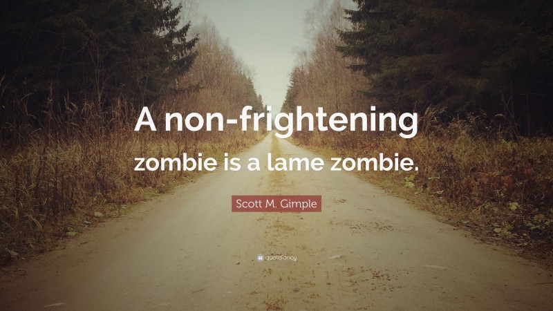 Scott M. Gimple Quote: “A non-frightening zombie is a lame zombie.”