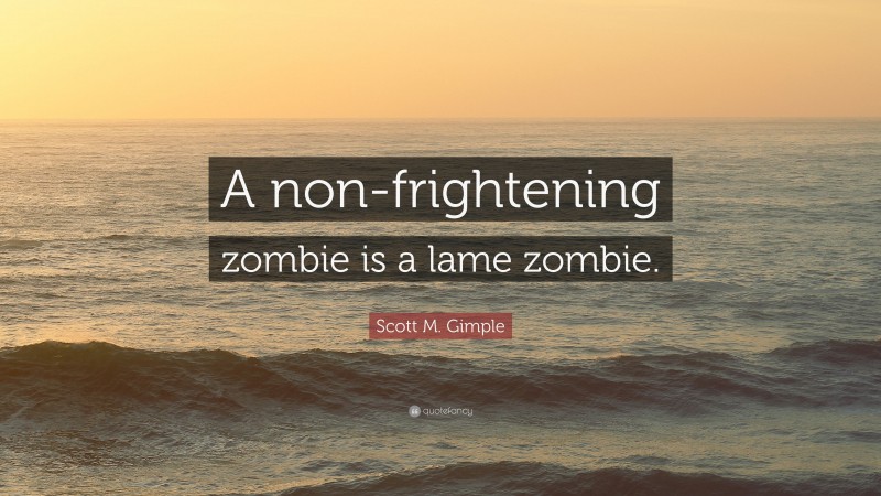 Scott M. Gimple Quote: “A non-frightening zombie is a lame zombie.”