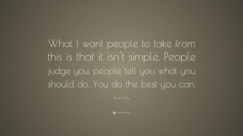 Rosie Batty Quote: “What I want people to take from this is that it isn’t simple. People judge you, people tell you what you should do. You do the best you can.”