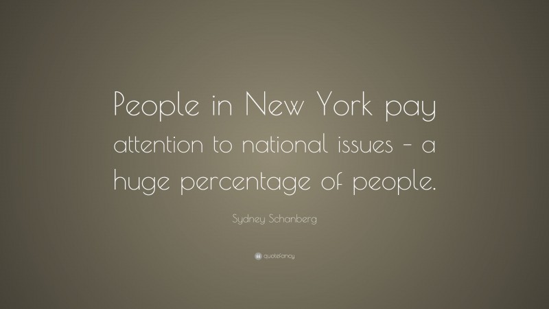 Sydney Schanberg Quote: “People in New York pay attention to national issues – a huge percentage of people.”