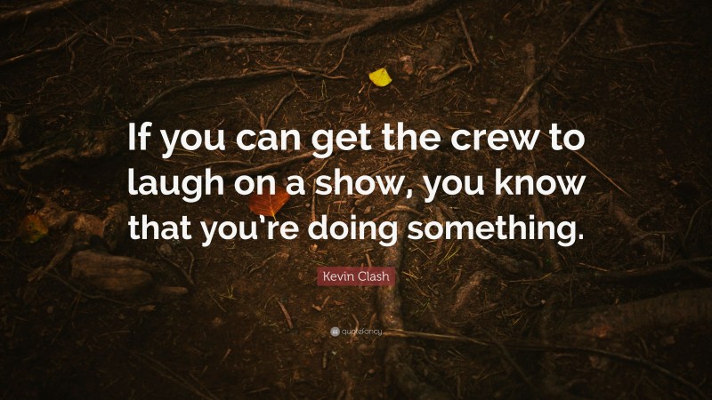 Kevin Clash Quote: “If you can get the crew to laugh on a show, you know that you’re doing something.”