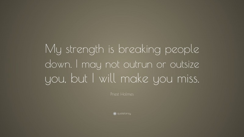 Priest Holmes Quote: “My strength is breaking people down. I may not outrun or outsize you, but I will make you miss.”