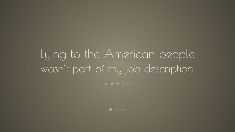 Ralph W. Moss Quote: “Lying to the American people wasn’t part of my job description.”