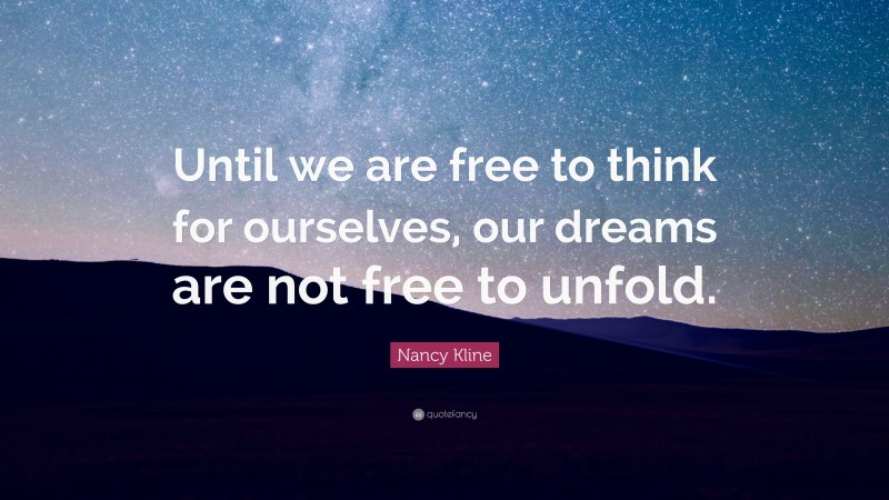 Nancy Kline Quote: “Until we are free to think for ourselves, our dreams are not free to unfold.”