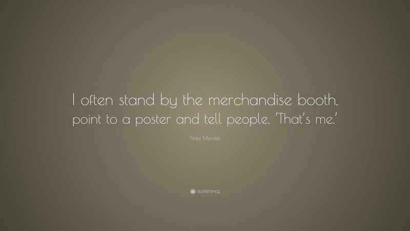 Nate Mendel Quote: “I often stand by the merchandise booth, point to a poster and tell people, ‘That’s me.’”