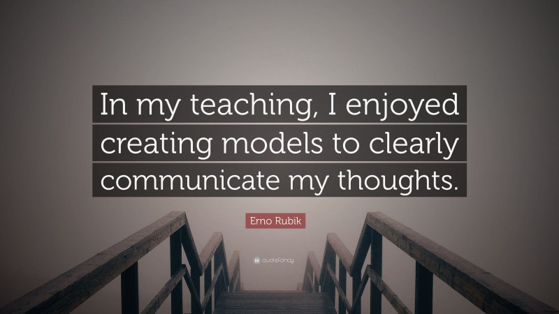 Erno Rubik Quote: “In my teaching, I enjoyed creating models to clearly communicate my thoughts.”