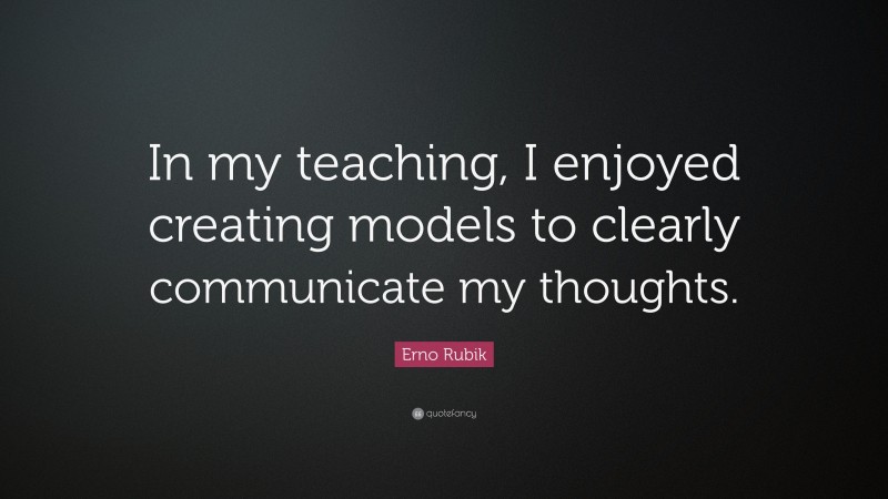 Erno Rubik Quote: “In my teaching, I enjoyed creating models to clearly communicate my thoughts.”