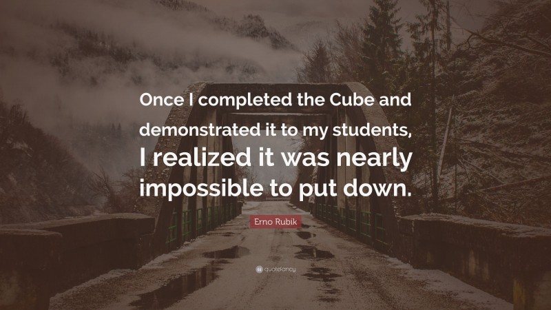Erno Rubik Quote: “Once I completed the Cube and demonstrated it to my students, I realized it was nearly impossible to put down.”