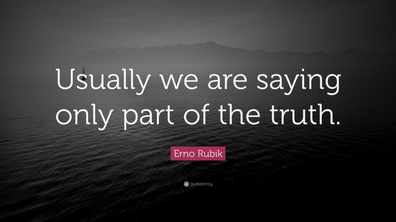 Erno Rubik Quote: “Usually we are saying only part of the truth.”