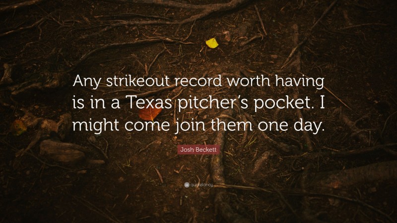 Josh Beckett Quote: “Any strikeout record worth having is in a Texas pitcher’s pocket. I might come join them one day.”